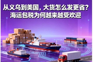 從義烏到美國(guó)，大貨怎么發(fā)更省？海運(yùn)包稅為何越來(lái)越受歡迎