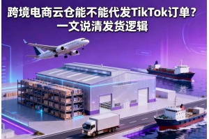跨境電商云倉能不能代發(fā) TikTok 訂單？一文說清發(fā)貨邏輯