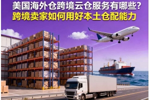 美國海外倉跨境云倉服務(wù)有哪些？跨境賣家如何用好本土倉配能力